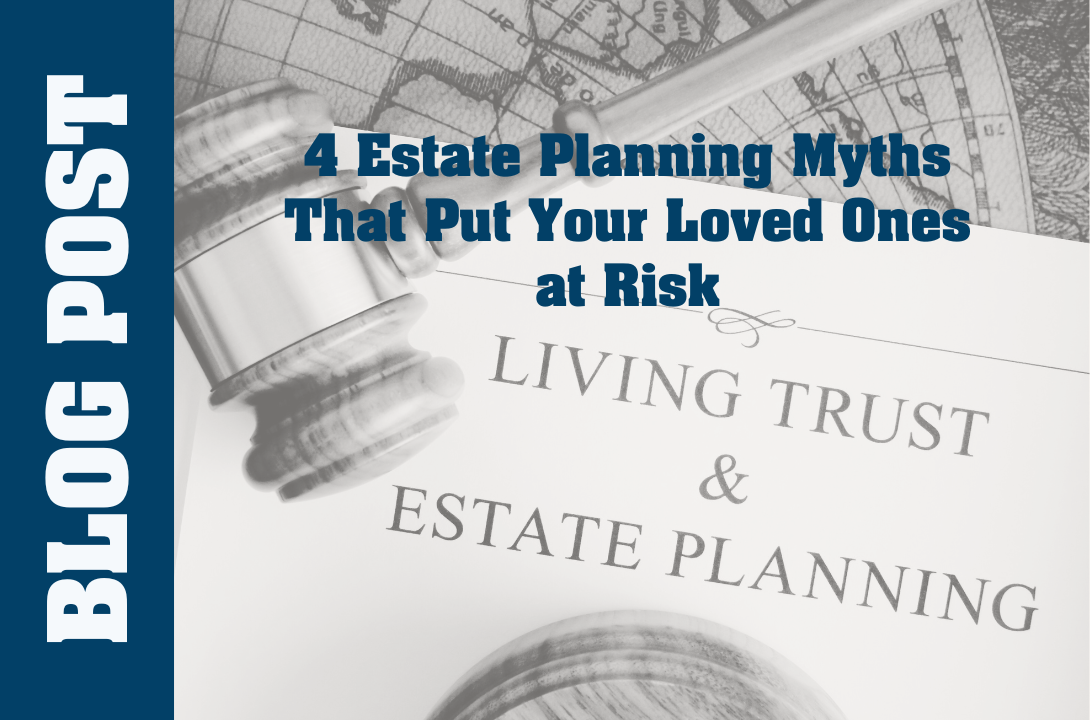 4 Estate Planning Myths That Put Your Loved Ones at Risk