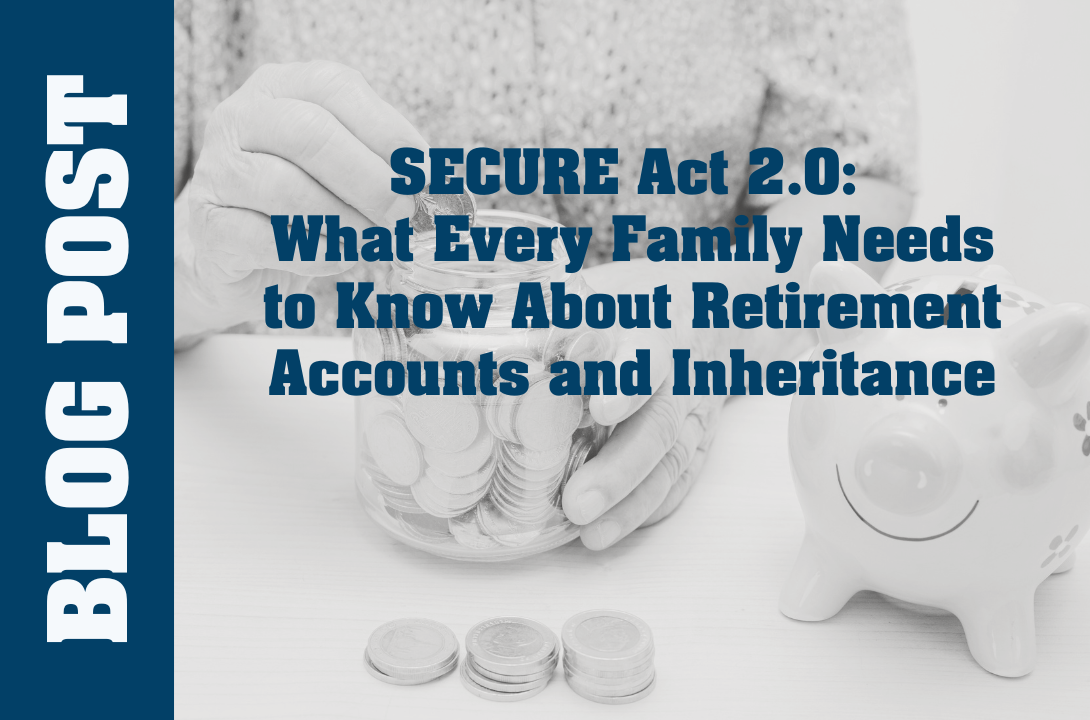 SECURE Act 2.0: What Every Family Needs to Know About Retirement Accounts and Inheritance
