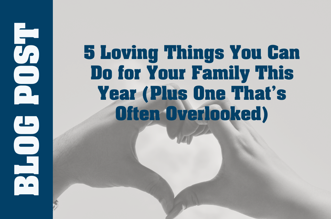 5 Loving Things You Can Do for Your Family This Year (Plus One That’s Often Overlooked)