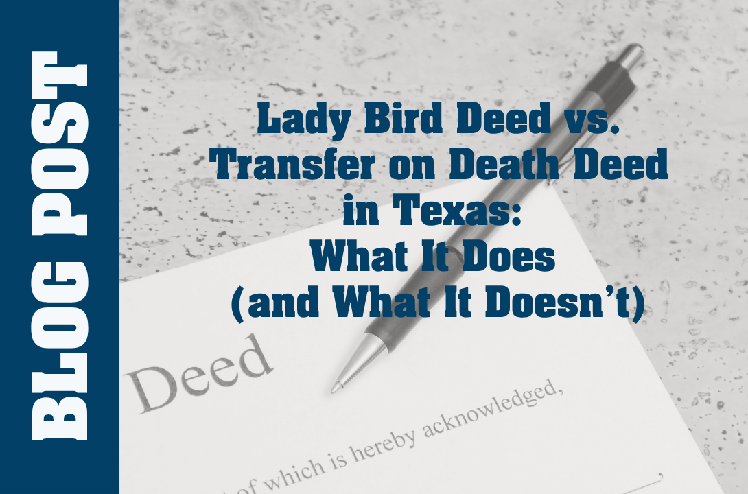 Lady Bird Deed vs. Transfer on Death Deed in Texas: What It Does (and What It Doesn’t)