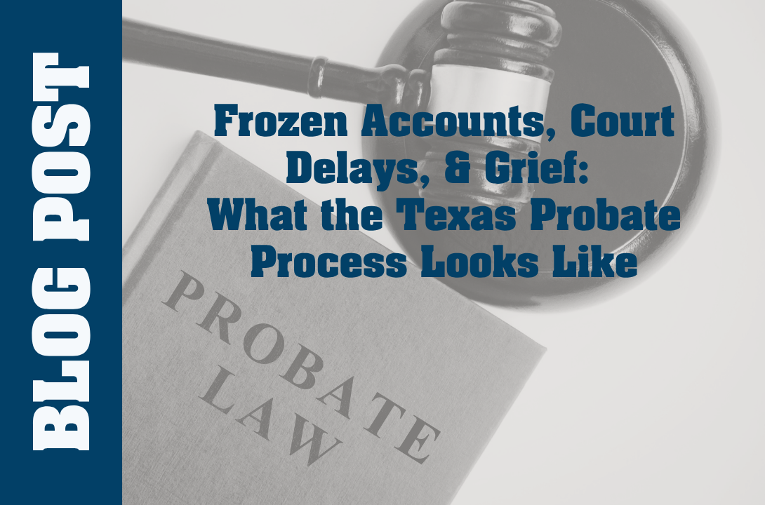Frozen Accounts, Court Delays, & Grief: What the Texas Probate Process Looks Like