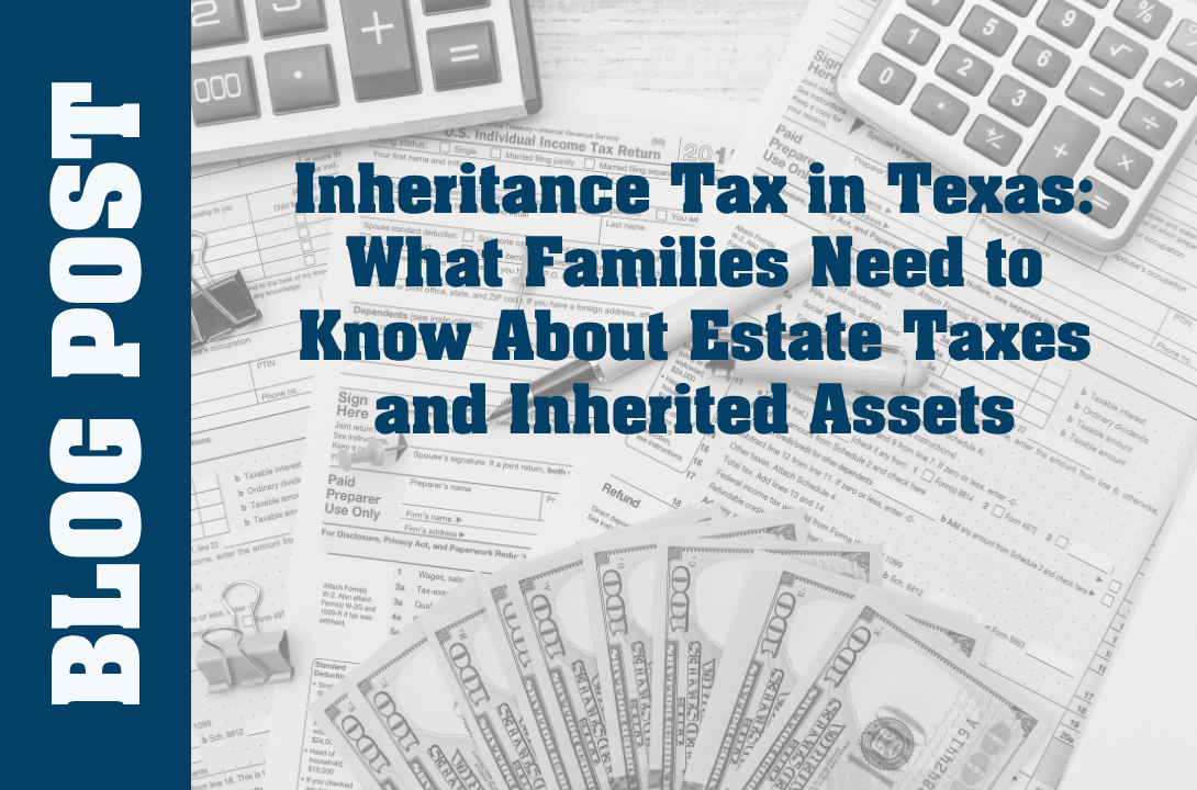 Inheritance Tax in Texas: What Families Need to Know About Estate Taxes and Inherited Assets