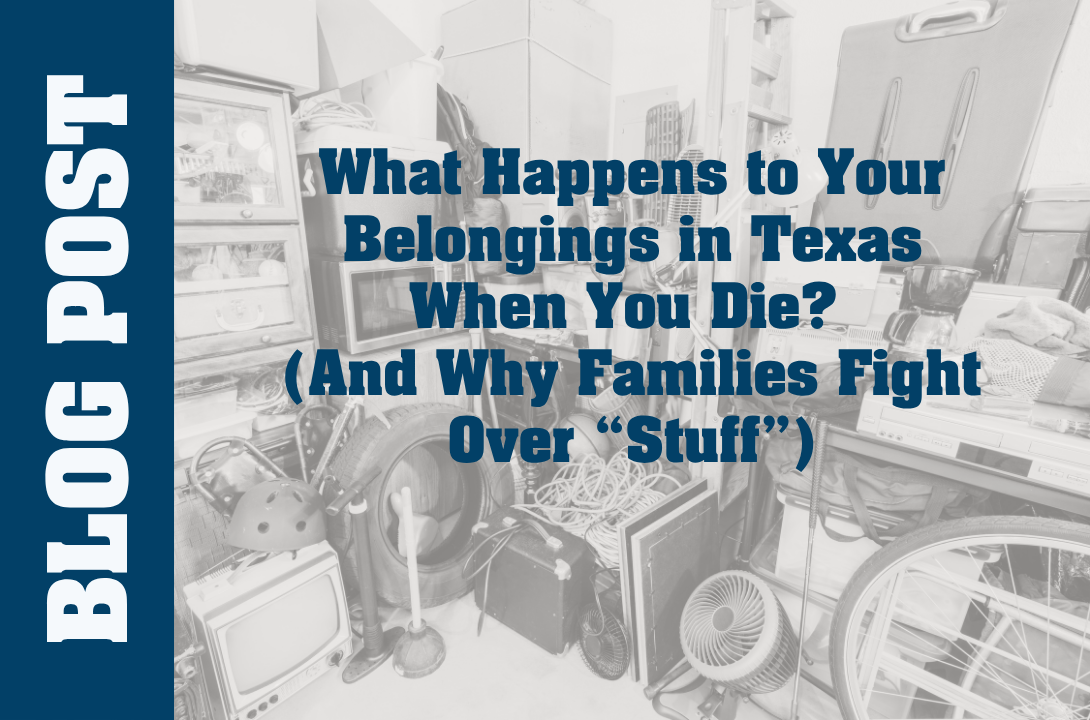 What Happens to Your Belongings in Texas When You Die? (And Why Families Fight Over “Stuff”)