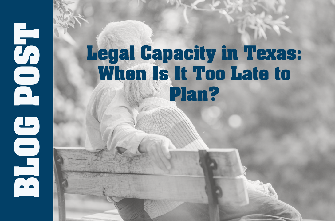Legal Capacity in Texas: When Is It Too Late to Plan?