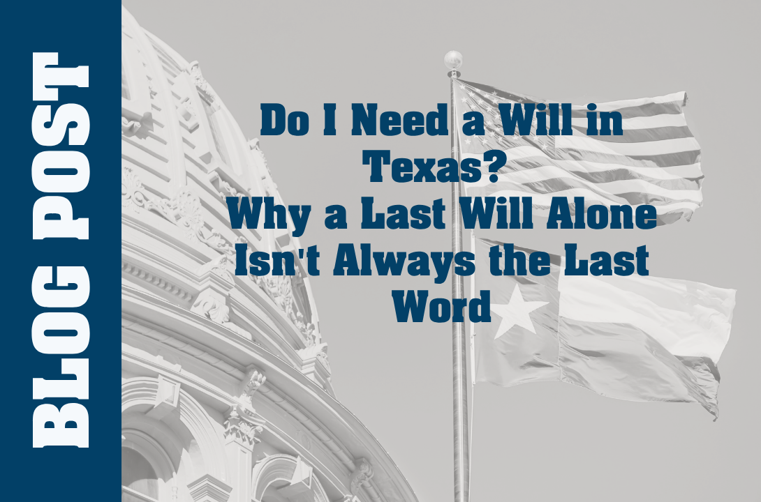 Do I Need a Will in Texas? Why a Last Will Alone Isn't Always the Last Word