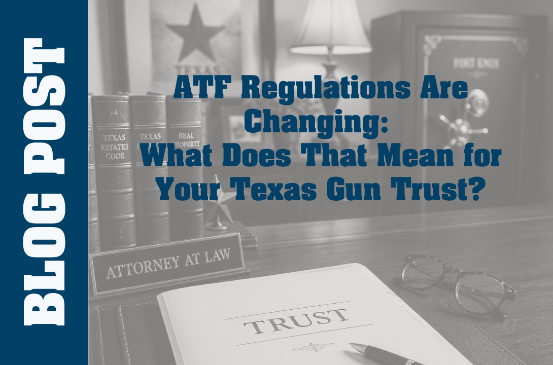 ATF Regulations Are Changing: What Does That Mean for Your Texas Gun Trust?