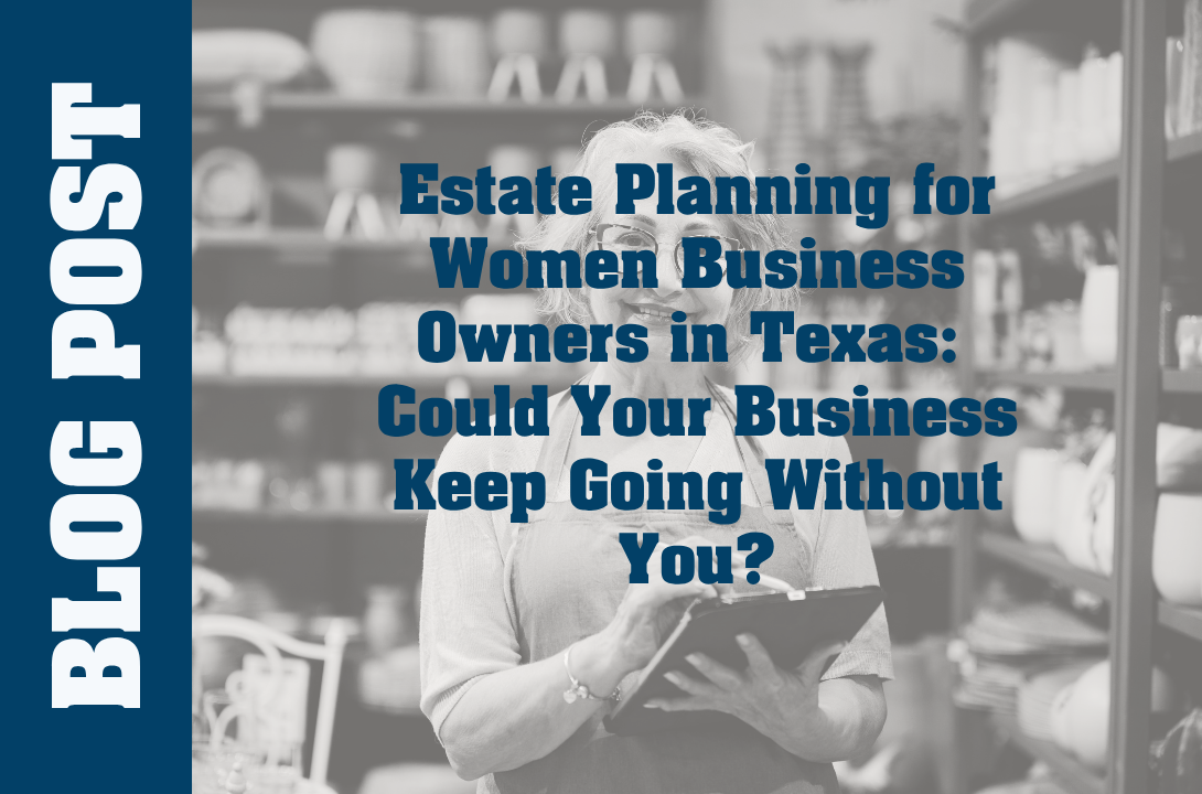 Estate Planning for Women Business Owners in Texas: Could Your Business Keep Going Without You?